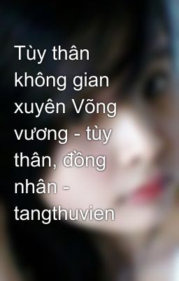 Tùy thân không gian xuyên Võng vương - tùy thân, đồng nhân - tangthuvien