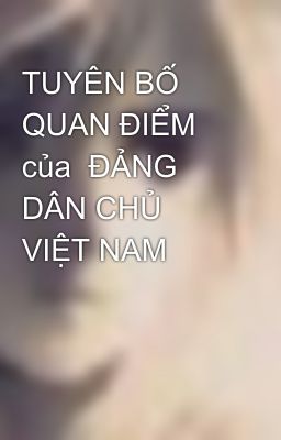 TUYÊN BỐ QUAN ĐIỂM  của  ĐẢNG DÂN CHỦ VIỆT NAM