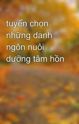 tuyển chọn những danh ngôn nuôi dưỡng tâm hồn