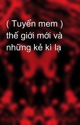 ( Tuyển mem ) thế giới mới và những kẻ kì lạ