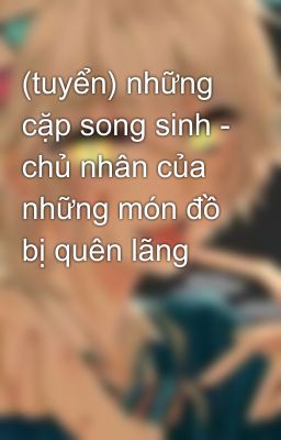 (tuyển) những cặp song sinh - chủ nhân của những món đồ bị quên lãng