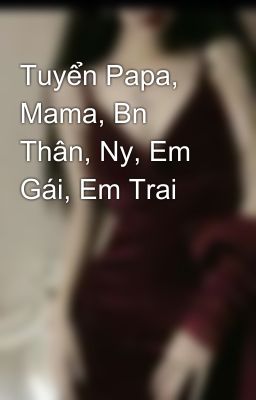 Tuyển Papa, Mama, Bn Thân, Ny, Em Gái, Em Trai 