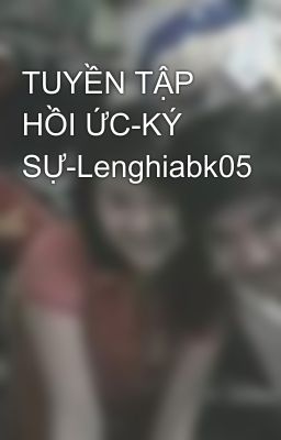 TUYỀN TẬP HỒI ỨC-KÝ SỰ-Lenghiabk05