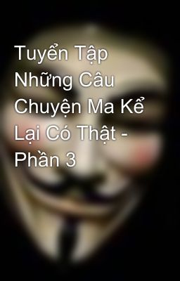 Tuyển Tập Những Câu Chuyện Ma Kể Lại Có Thật - Phần 3