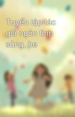 Tuyển tập tác giả ngôn tình sủng, he 