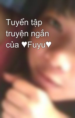 Tuyển tập truyện ngắn của ♥Fuyu♥