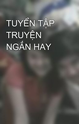 TUYỂN TẬP TRUYỆN NGẮN HAY