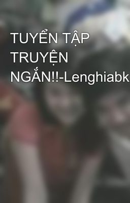 TUYỂN TẬP TRUYỆN NGẮN!!-Lenghiabk05