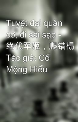 Tuyệt đại quân cơ, đi sai sạp - 绝代军姬，爬错榻 Tác giả: Cố Mộng Hiểu