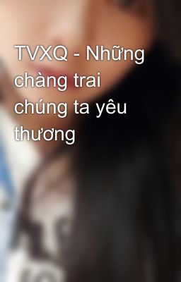 TVXQ - Những chàng trai chúng ta yêu thương