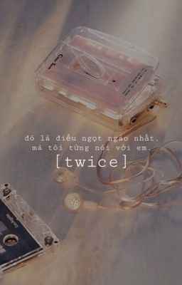 [twice] longfic - đó là điều ngọt ngào nhất, mà tôi từng nói với em.