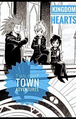 Twilight Town Adventures (A Kingdom Hearts Fan Fiction)