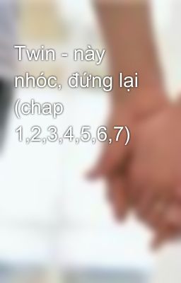 Twin - này nhóc, đứng lại (chap 1,2,3,4,5,6,7)