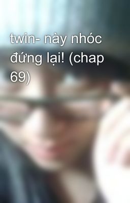 twin- này nhóc đứng lại! (chap 69)