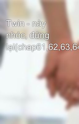 Twin - này nhóc, đứng lại(chap61,62,63,64,65,66)