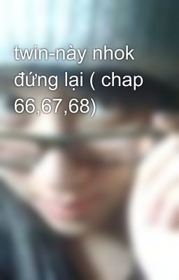 twin-này nhok đứng lại ( chap 66,67,68)