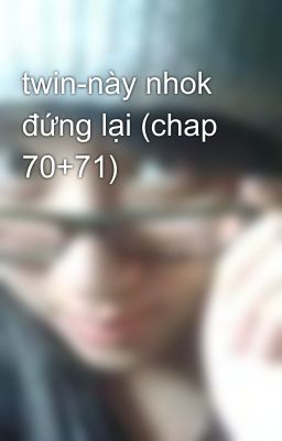 twin-này nhok đứng lại (chap 70+71)