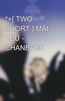 *+[ TWO SHORT ] MÃI YÊU - CHANBAEK