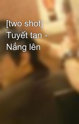 [two shot] Tuyết tan - Nắng lên