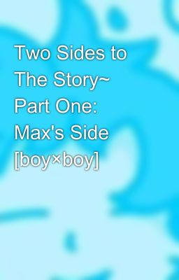 Two Sides to The Story~ Part One: Max's Side [boy×boy]