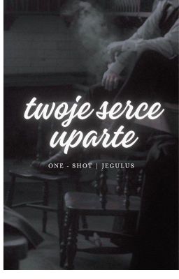 twoje serce uparte | jegulus one - shot