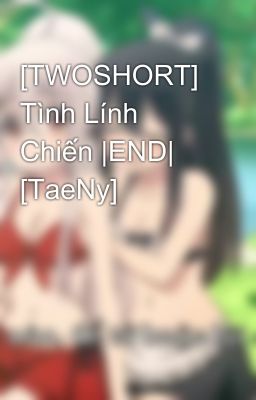 [TWOSHORT] Tình Lính Chiến |END| [TaeNy]