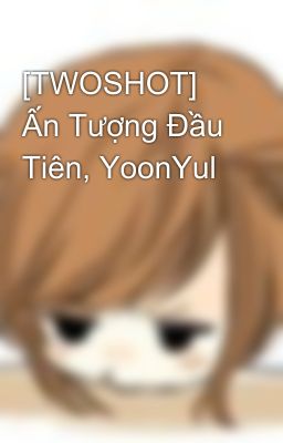 [TWOSHOT] Ấn Tượng Đầu Tiên, YoonYul