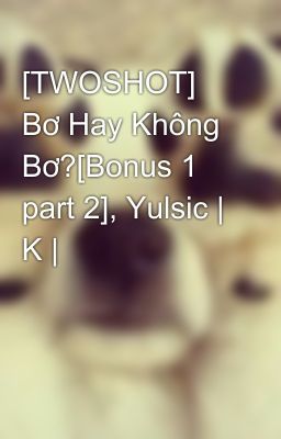 [TWOSHOT] Bơ Hay Không Bơ?[Bonus 1 part 2], Yulsic | K |