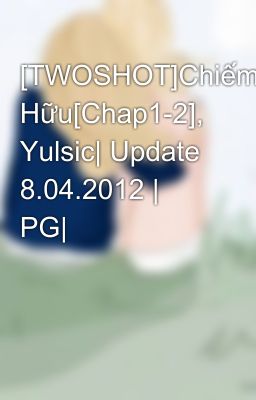 [TWOSHOT]Chiếm Hữu[Chap1-2], Yulsic| Update 8.04.2012 | PG|