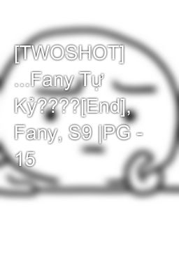 [TWOSHOT] ...Fany Tự Kỷ????[End], Fany, S9 |PG - 15