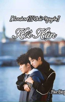 [Twoshot-Hoàn][Khải Nguyên] Hối Hận 