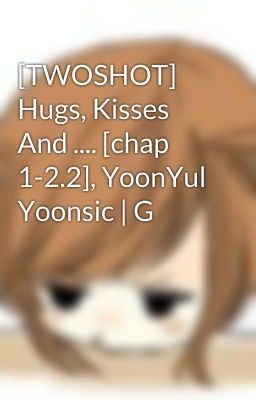 [TWOSHOT] Hugs, Kisses And .... [chap 1-2.2], YoonYul Yoonsic | G