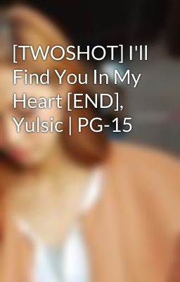 [TWOSHOT] I'll Find You In My Heart [END], Yulsic | PG-15