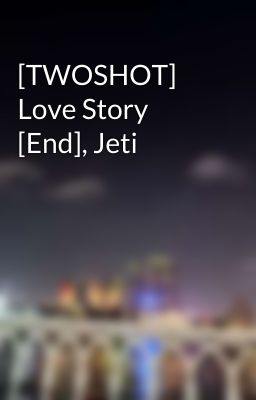 [TWOSHOT] Love Story [End], Jeti