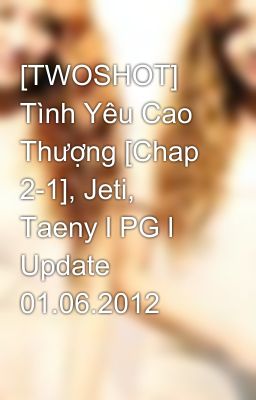 [TWOSHOT] Tình Yêu Cao Thượng [Chap 2-1], Jeti, Taeny l PG l Update 01.06.2012