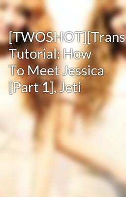 [TWOSHOT][Trans] Tutorial: How To Meet Jessica [Part 1], Jeti