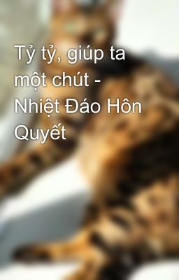 Tỷ tỷ, giúp ta một chút - Nhiệt Đáo Hôn Quyết