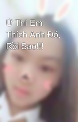 Ừ Thì Em Thích Anh Đó, Rồi Sao!!!