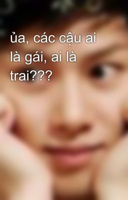 ủa, các cậu ai là gái, ai là trai???