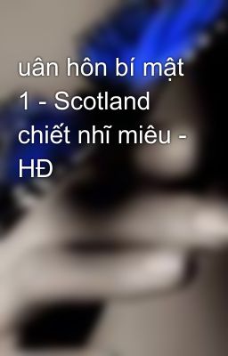 uân hôn bí mật 1 - Scotland chiết nhĩ miêu - HĐ