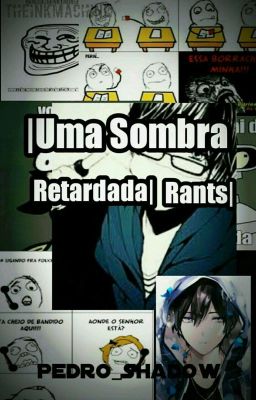 Uma sombra retadarda|Rants|