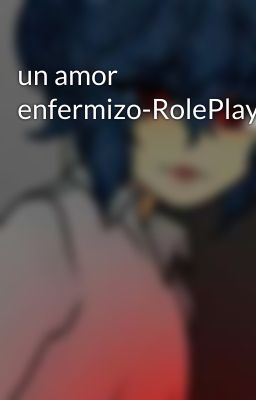 un amor enfermizo-RolePlay