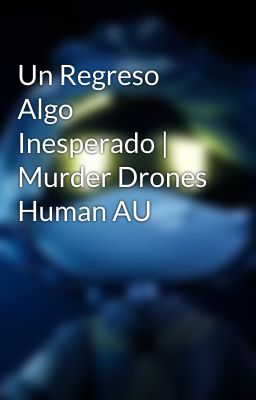 Un Regreso Algo Inesperado | Murder Drones Human AU