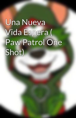 Una Nueva Vida Espera ( Paw Patrol One Shot) 