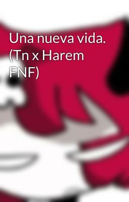 Una nueva vida. (Tn x Harem FNF)