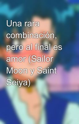 Una rara combinación, pero al final es amor (Sailor Moon y Saint Seiya) 