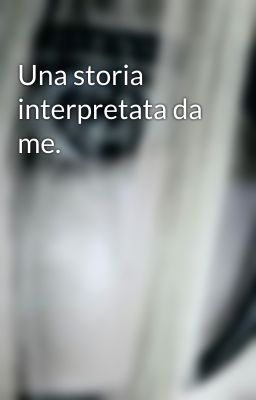 Una storia interpretata da me.