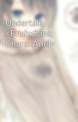 Undertale <FrishxSans; CharaxAriel>