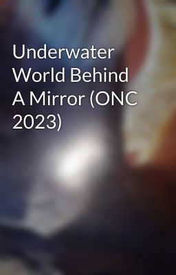 Underwater World Behind A Mirror (ONC 2023)