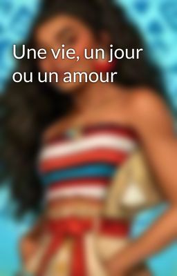 Une vie, un jour ou un amour